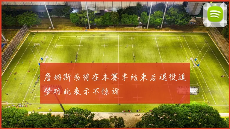 詹姆斯或将在本赛季结束后退役追梦对此表示不惊讶