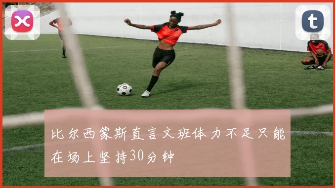 比尔西蒙斯直言文班体力不足只能在场上坚持30分钟