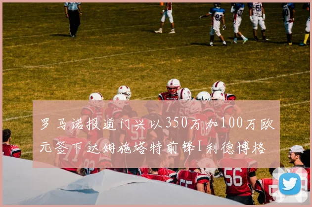 罗马诺报道门兴以350万加100万欧元签下达姆施塔特前锋I利德博格