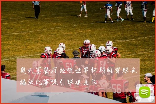 奥利塞餐厅经理世界杯期间穿球衣播放比赛吸引球迷光临